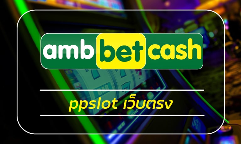 ppslot เว็บตรง โบนัสแตกง่าย เว็บสล็อตออนไลน์ AMBBET ฝาก-ถอน true wallet