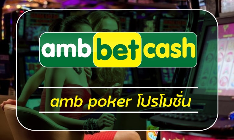 amb poker โปรโมชั่น ambbetcash สมาชิกใหม่ โบนัส 100% เกมคาสิโน มือถือ